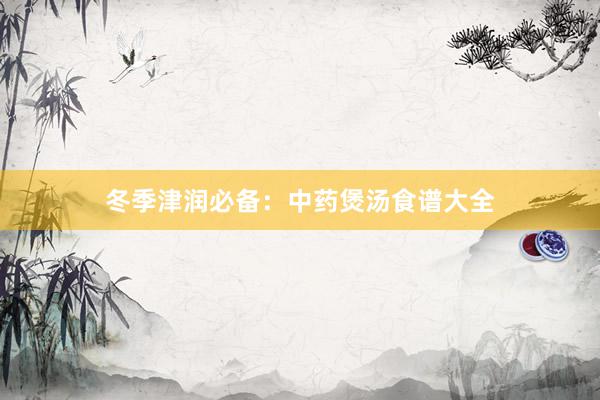 冬季津润必备：中药煲汤食谱大全